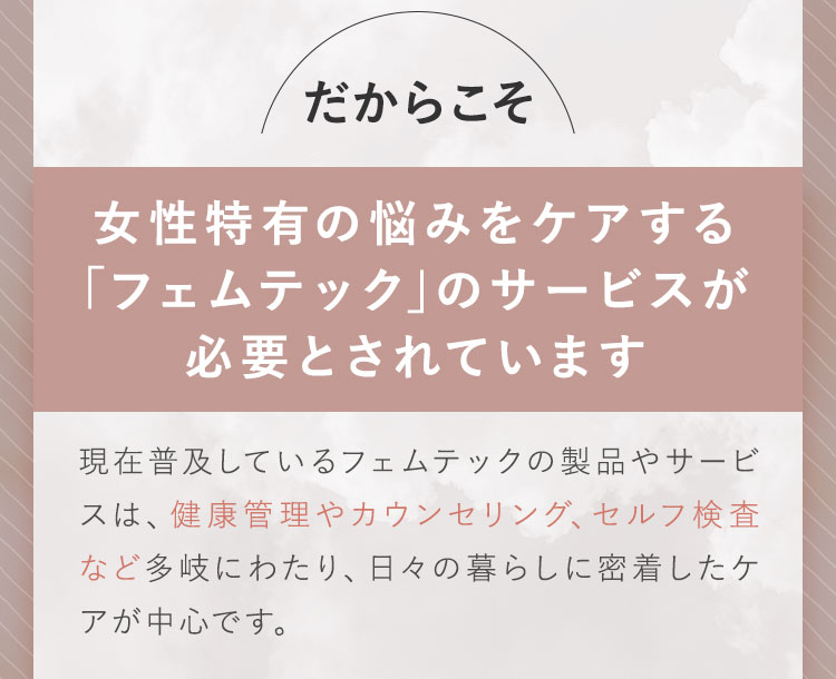 女性特有の悩みをケアする「フェムテック」のサービスが必要とされています